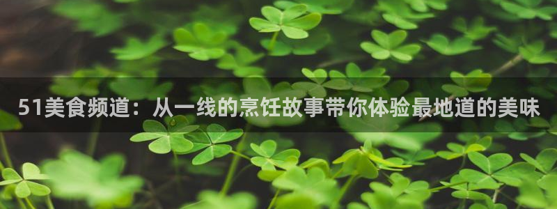黑料 爆料:51美食频道:从一线的烹饪故事带你体验最地道的美味