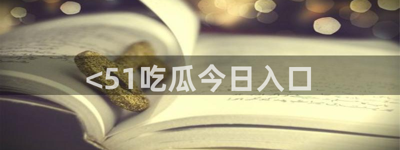 51吃瓜全网更新最快的吃瓜网:<51吃瓜今日入口