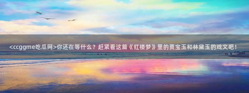 高血糖病人能吃脆瓜吗:<ccggme吃瓜网>你还在等什么?赶紧看这篇《红楼梦》里的贾宝玉和林黛玉的戏文吧!