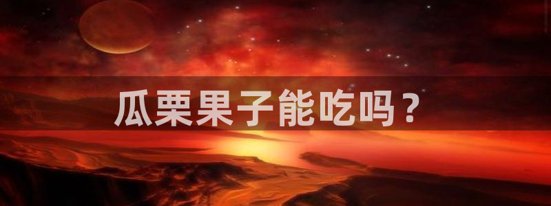 51今日吃瓜热门爆料:瓜栗果子能吃吗?