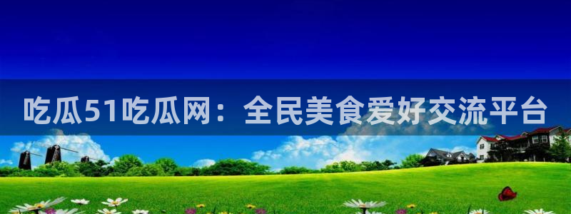 51吃瓜网小鹿酱:吃瓜51吃瓜网:全民美食爱好交流平台